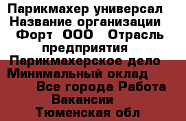 Парикмахер-универсал › Название организации ­ Форт, ООО › Отрасль предприятия ­ Парикмахерское дело › Минимальный оклад ­ 35 000 - Все города Работа » Вакансии   . Тюменская обл.